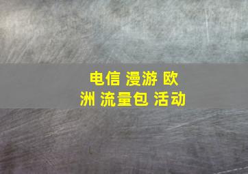 电信 漫游 欧洲 流量包 活动